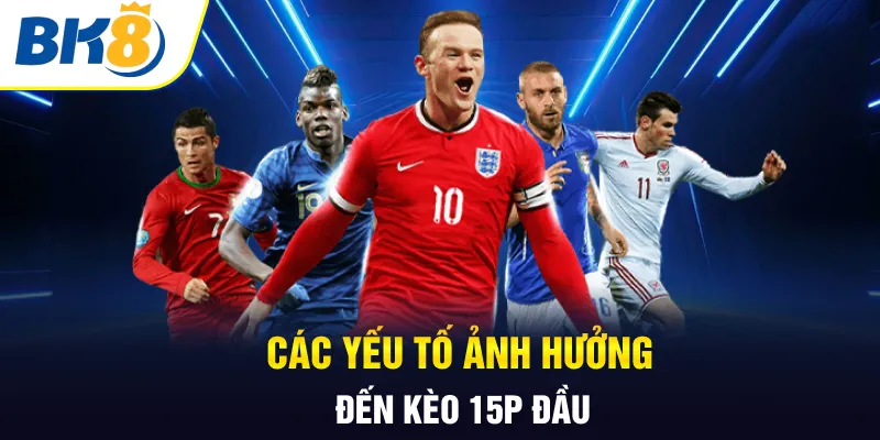 Các yếu tố ảnh hưởng đến kèo 15p đầu Các yếu tố ảnh hưởng đến kèo 15p đầu