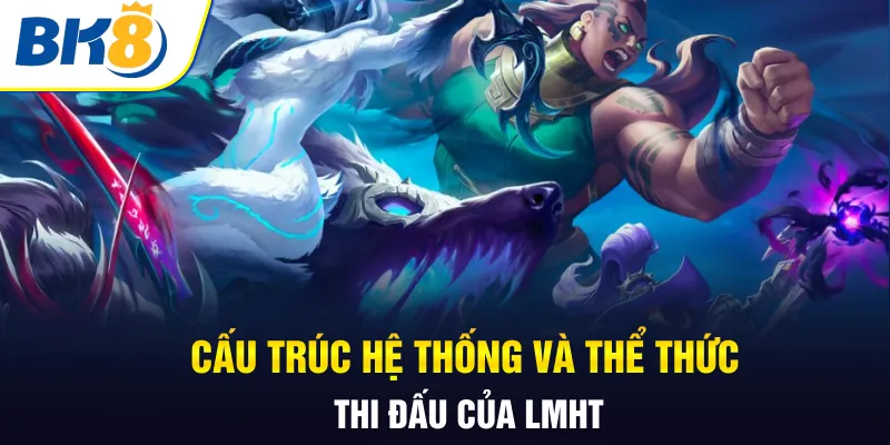 Cấu trúc hệ thống và thể thức thi đấu của LMHT Cấu trúc hệ thống và thể thức thi đấu của LMHT