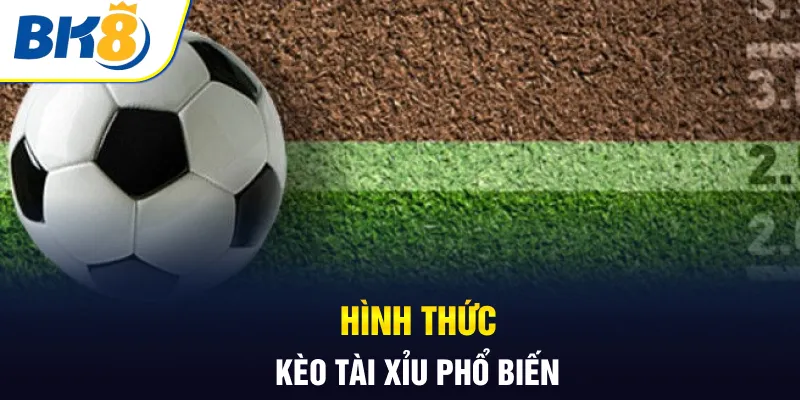 Hình thức kèo tài xỉu phổ biến Hình thức kèo tài xỉu phổ biến
