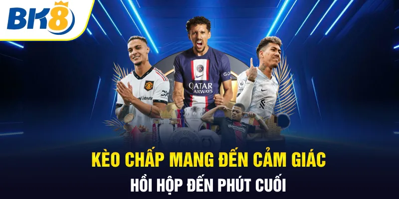 Kèo chấp mang đến cảm giác hồi hộp đến phút cuối Kèo chấp mang đến cảm giác hồi hộp đến phút cuối