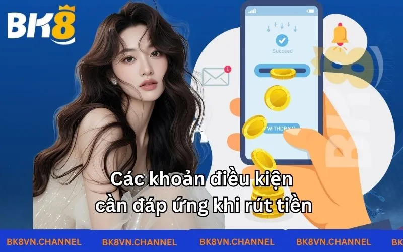 Các khoản điều kiện cần đáp ứng khi rút tiền Các khoản điều kiện cần đáp ứng khi rút tiền