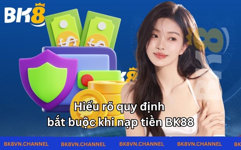 Hiểu rõ quy định bắt buộc khi nạp tiền BK8